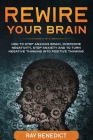 Rewire Your Brain: How to stop anxious brain, overcome negativity, stop anxiety and turn negative thinking into positive thinking By Ray Benedict Cover Image