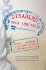 Disabled Upon Arrival: Eugenics, Immigration, and the Construction of Race and Disability By Jay Timothy Dolmage Cover Image