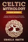 Celtic Mythology for Kids: Amazing Tales and Stories of Celtic Gods, Goddesses, Heroes and Legendary Creatures Cover Image