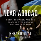 Near Abroad: Putin, the West, and the Contest Over Ukraine and the Caucasus By Gerard Toal, Christopher Douyard (Read by) Cover Image