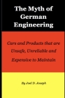 Myth of German Engineering: Cars and Products that are Unsafe, Unreliable and Expensive to Maintain By Joel D. Joseph Cover Image