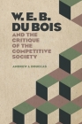 W. E. B. Du Bois and the Critique of the Competitive Society By Andrew J. Douglas Cover Image