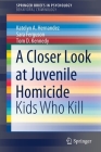A Closer Look at Juvenile Homicide: Kids Who Kill By Katelyn A. Hernandez, Sara Ferguson, Tom D. Kennedy Cover Image