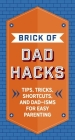 The Brick of Dad Hacks: Tips, Tricks, Shortcuts, and Dad-isms for Easy Parenting (Fatherhood, Parenting Book, Parenting Advice, New Dads) By Editors of Applesauce Press Cover Image