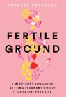 Fertile Ground: A Mind-Body Approach to Getting Pregnant without It Taking over Your Life Cover Image