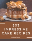 303 Impressive Cake Recipes: Cake Cookbook - Where Passion for Cooking Begins By Eva Taylor Cover Image