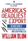 America's Deadliest Export: Democracy - The Truth about US Foreign Policy and Everything Else By William Blum Cover Image