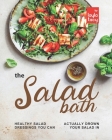 The Salad Bath: Healthy Salad Dressings You Can Actually Drown Your Salad In By Layla Tacy Cover Image