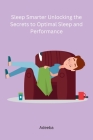 Sleep Smarter Unlocking the Secrets to Optimal Sleep and Performance Cover Image
