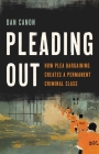 Pleading Out: How Plea Bargaining Creates a Permanent Criminal Class By Dan Canon Cover Image