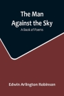 The Man Against the Sky: A Book of Poems By Edwin Arlington Robinson Cover Image