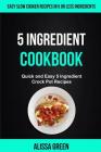 5 Ingredient Cookbook: Quick And Easy 5 Ingredient Crock Pot Recipes (Easy Slow Cooker Recipes in Five or Less Ingredients) By Karen Ellgen, Alissa Green Cover Image