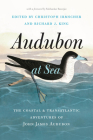 Audubon at Sea: The Coastal and Transatlantic Adventures of John James Audubon By Christoph Irmscher (Editor), Richard J. King (Editor), Subhankar Banerjee (Foreword by) Cover Image
