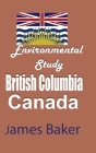 Environmental Study of British Columbia, Canada By James Baker Cover Image