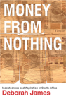 Money from Nothing: Indebtedness and Aspiration in South Africa By Deborah James Cover Image