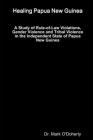Healing Papua New Guinea - A Study of Rule-of-Law Violations, Gender Violence and Tribal Violence in the Independent State of Papua New Guinea By Mark O'Doherty Cover Image