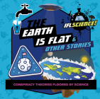 The Earth Is Flat & Other Stories: Conspiracy Theories Floored by Science (IFLScience! Gift Books) By Smart Design Studio Cover Image
