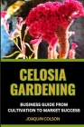 Celosia Gardening Business Guide from Cultivation to Market Success: Cultivating And Nurturing Nature's Plant From Seedling Sparks To Blooming Brillia Cover Image