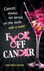 Fuck Off, Cancer: Breast Cancer Shaken not Stirred By Linda Brossi Murphy Cover Image