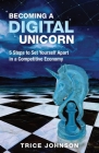 Becoming a Digital Unicorn: 5 Steps to Set Yourself Apart in a Competitive Economy By Trice Johnson Cover Image