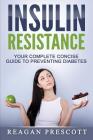 Insulin Resistance: Your Complete Concise Guide to Preventing Diabetes By Reagan Prescott Cover Image