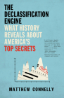 The Declassification Engine: What History Reveals About America's Top Secrets By Matthew Connelly Cover Image