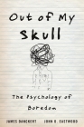 Out of My Skull: The Psychology of Boredom By James Danckert, John D. Eastwood Cover Image
