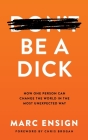 Be a Dick: How One Person Can Change the World in the Most Unexpected Way Cover Image