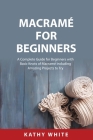 Macramé for Beginners: A Complete Guide for Beginners with Basic Knots of Macramé Including Amazing Projects to Try By Kathy White Cover Image