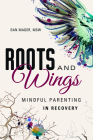 Roots and Wings: A Guide to Mindful Parenting in Recovery By Dan Mager Cover Image