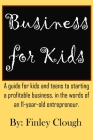 Business for Kids: A guide for kids and teens to starting a profitable business, in the words of an 11 year old entrepreneur. Cover Image