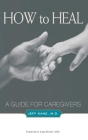 How to Heal: A Guide for Caregivers By Jeff Kane Cover Image