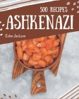 500 Ashkenazi Recipes: Home Cooking Made Easy with Ashkenazi Cookbook! By Eden Jackson Cover Image