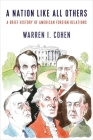A Nation Like All Others: A Brief History of American Foreign Relations By Warren I. Cohen Cover Image