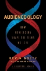 Audience-ology: How Moviegoers Shape the Films We Love By Kevin Goetz, Darlene Hayman (With) Cover Image