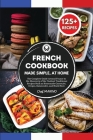 FRENCH COOKBOOK Made Simple, at Home The Complete Guide Around France to the Discovery of the Tastiest Traditional Recipes Such as Homemade Cassoulet, Cover Image