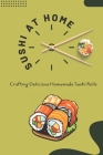 Sushi at Home: Crafting Delicious Homemade Sushi Rolls: Mastering the Art of Homemade Rolls By Lisa Blanton Cover Image