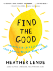 Find the Good: Unexpected Life Lessons from a Small-Town Obituary Writer By Heather Lende Cover Image