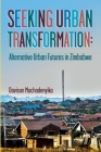 Seeking Urban Transformation: Alternative Urban Futures in Zimbabwe By Davison Muchadenyika Cover Image