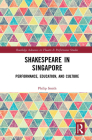 Shakespeare in Singapore: Performance, Education, and Culture (Routledge Advances in Theatre & Performance Studies) By Philip Smith Cover Image