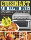 Cuisinart Air Fryer Oven Cookbook for Beginners: 300 Easy and Yummy Recipes to Fry and Roast with Your Air Fryer Oven By Samuel Proeschel Cover Image
