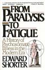 From Paralysis to Fatigue: A History of Psychosomatic Illness in the Modern Era By Edward Shorter Cover Image