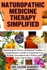 Naturopathic Medicine Therapy Simplified: Unlocking the Power of Optimal Vitality: A Comprehensive Guide to Targeting Your Health, Focusing on Key Poi Cover Image