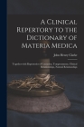 A Clinical Repertory to the Dictionary of Materia Medica: Together With Repertories of Causation, Temperaments, Clinical Relationships, Natural Relati By John Henry 1852-1931 Clarke Cover Image