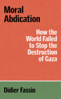 Moral Abdication: How the World Failed to Stop the Destruction of Gaza (Verso Palestine Pamphlets) By Didier Fassin, Gregory Elliott (Translated by) Cover Image