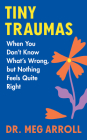 Tiny Traumas: When You Don't Know What's Wrong, but Nothing Feels Quite Right By Meg Arroll Cover Image