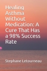 Healing Asthma Without Medication: A Cure That Has a 98% Success Rate By Stephane Letourneau Cover Image