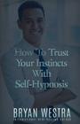 How To Trust Your Instincts With Self-Hypnosis By Bryan Westra Cover Image