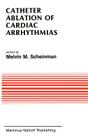 Catheter Ablation of Cardiac Arrhythmias: Basic Bioelectrical Effects and Clinical Indications (Developments in Cardiovascular Medicine #78) By Melvin Scheinman (Editor) Cover Image