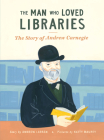 The Man Who Loved Libraries: The Story of Andrew Carnegie Cover Image
